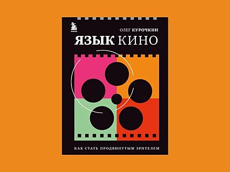 Книга «Язык кино. Как стать продвинутым зрителем» научит понимать кино