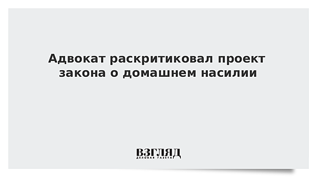 Адвокат раскритиковал проект закона о домашнем насилии