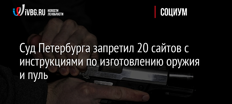 Суд Петербурга запретил 20 сайтов с инструкциями по изготовлению оружия и пуль