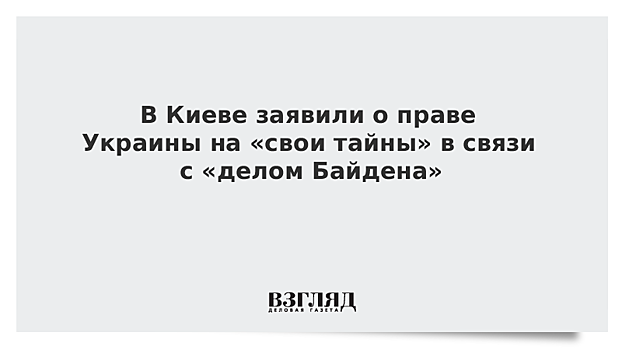 В Киеве заявили о праве Украины на «свои тайны» в связи с «делом Байдена»