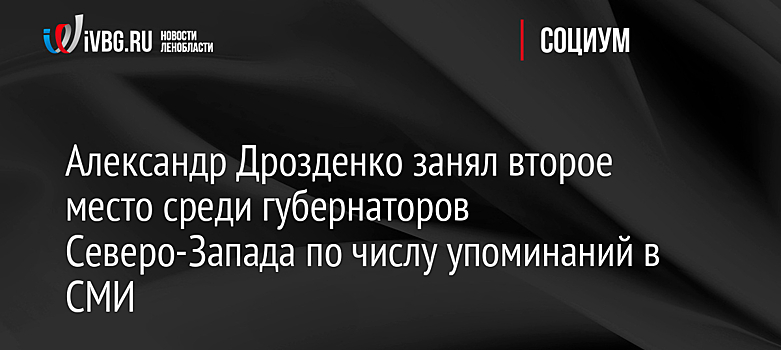 Александр Дрозденко занял второе место среди губернаторов Северо-Запада по числу упоминаний в СМИ