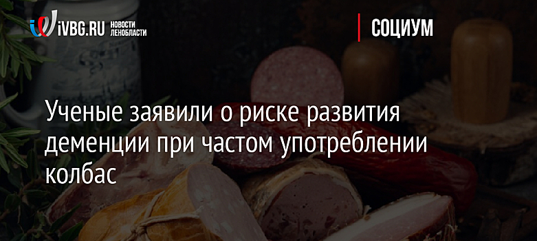 Ученые заявили о риске развития деменции при частом употреблении колбас