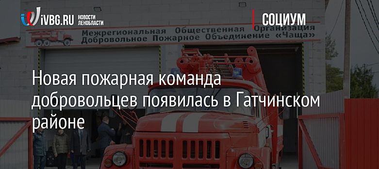 Новая пожарная команда добровольцев появилась в Гатчинском районе