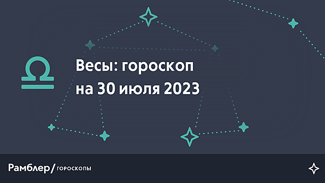 Весы: гороскоп на сегодня, 30 июля 2023 года – Рамблер/гороскопы