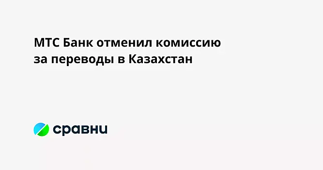 МТС Банк отменил комиссию за переводы в Казахстан