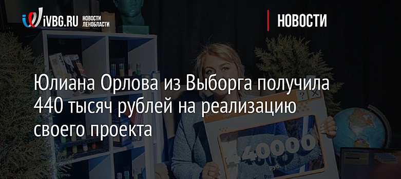 Юлиана Орлова из Выборга получила 440 тысяч рублей на реализацию своего проекта