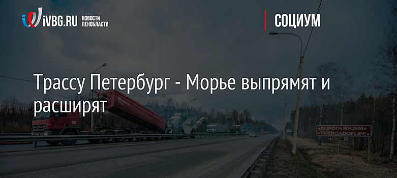 Трассу Петербург - Морье выпрямят и расширят