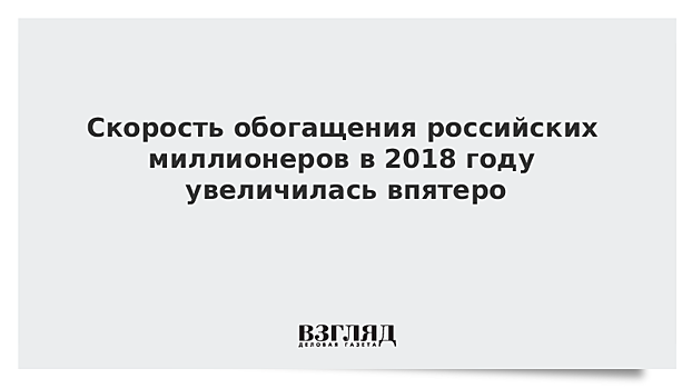 Скорость обогащения российских миллионеров в 2018 году увеличилась впятеро