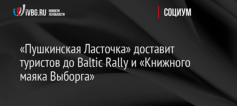 «Пушкинская Ласточка» доставит туристов до Baltic Rally и «Книжного маяка Выборга»