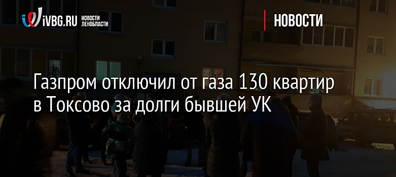 Газпром отключил от газа 130 квартир в Токсово за долги бывшей УК