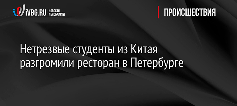 Нетрезвые студенты из Китая разгромили ресторан в Петербурге