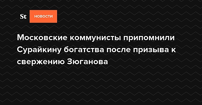 Московские коммунисты припомнили Сурайкину богатства после призыва к свержению Зюганова