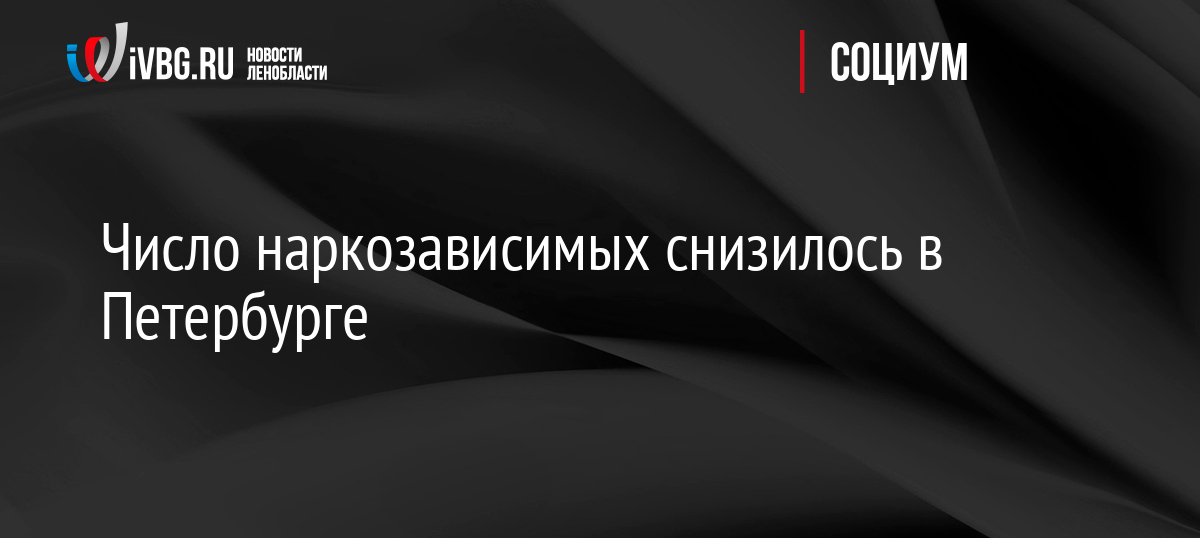 Число наркозависимых снизилось в Петербурге