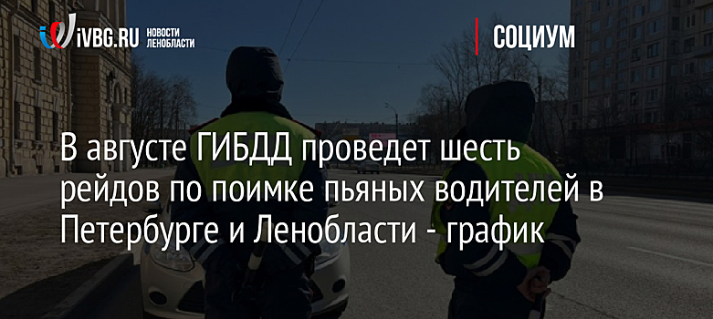 В августе ГИБДД проведет шесть рейдов по поимке пьяных водителей в Петербурге и Ленобласти - график