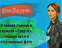 «Загугли звезду»: Юлия Подозерова – о тайнах съемок сериала «Отпуск», лишнем весе и откровенных фото
