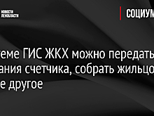 В системе ГИС ЖКХ можно передать показания счетчика, собрать жильцов и многое другое