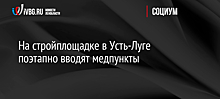 На стройплощадке в Усть-Луге поэтапно вводят медпункты