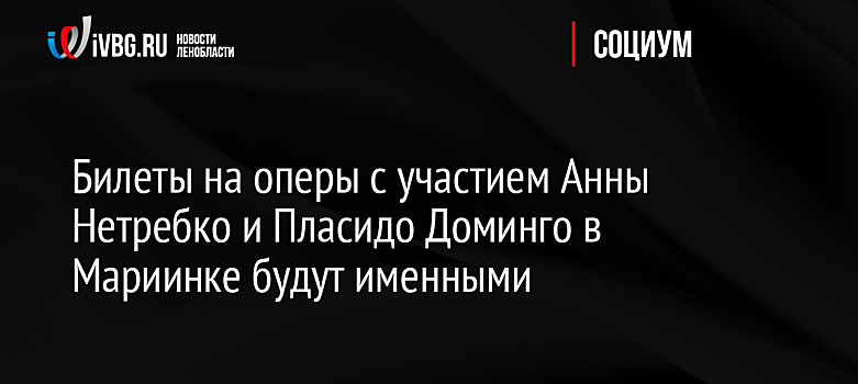 Билеты на оперы с участием Анны Нетребко и Пласидо Доминго в Мариинке будут именными