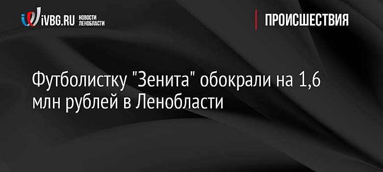 Футболистку "Зенита" обокрали на 1,6 млн рублей в Ленобласти