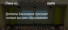 Дипломы бакалавров признают полным высшим образованием