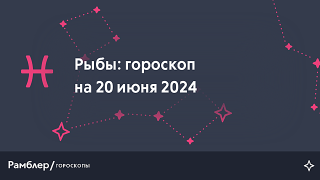 Рыбы: гороскоп на сегодня, 20 июня 2024 года