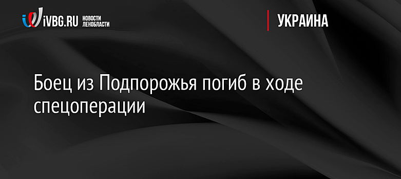 Боец из Подпорожья погиб в ходе спецоперации