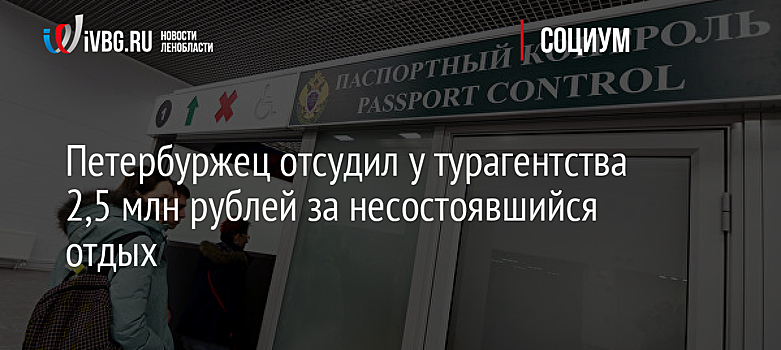 Петербуржец отсудил у турагентства 2,5 млн рублей за несостоявшийся отдых