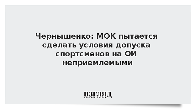 Чернышенко: МОК пытается сделать условия допуска спортсменов на ОИ неприемлемыми