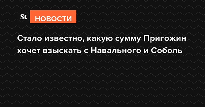 Стало известно, какую сумму Пригожин хочет взыскать с Навального и Соболь