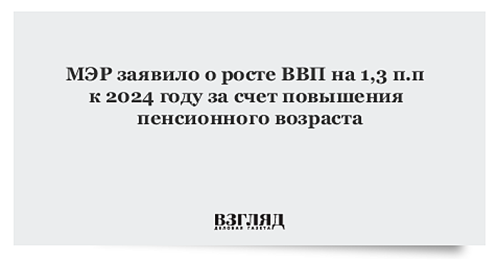 МЭР заявило о росте ВВП на 1,3 п.п к 2024 году за счет повышения пенсионного возраста