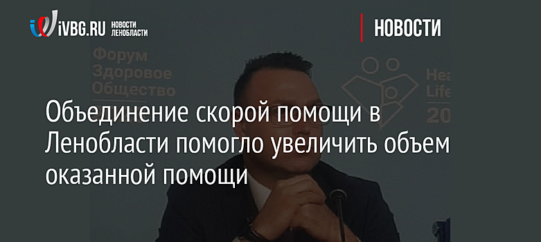 Объединение скорой помощи в Ленобласти помогло увеличить объем оказанной помощи