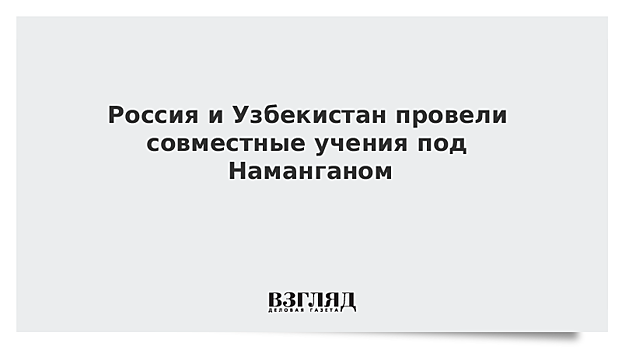 Россия и Узбекистан провели совместные учения под Наманганом