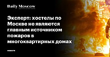 Эксперт: хостелы по Москве не являются главным источником пожаров в многоквартирных домах