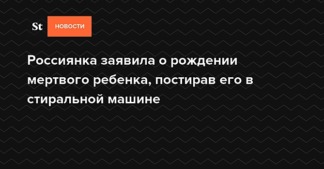 Россиянка заявила о рождении мертвого ребенка, постирав его в стиральной машине — Daily Storm