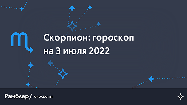 Скорпион: гороскоп на сегодня, 3 июля 2022 года – Рамблер/гороскопы