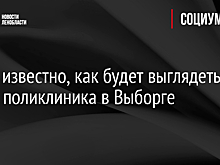Стало известно, как будет выглядеть новая поликлиника в Выборге