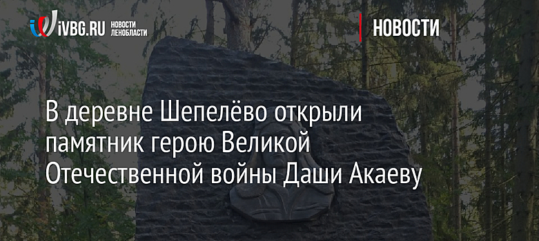 В деревне Шепелёво открыли памятник герою Великой Отечественной войны Даши Акаеву
