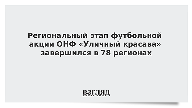 Региональный этап футбольной акции ОНФ «Уличный красава» завершился в 78 регионах