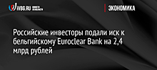 Российские инвесторы подали иск к бельгийскому Euroclear Bank на 2,4 млрд рублей