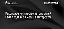 Рекордное количество автомобилей Lada продали за месяц в Петербурге