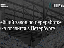 Крупнейший завод по переработке пластика появится в Петербурге