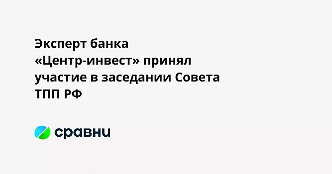 Эксперт банка «Центр-инвест» принял участие в заседании Совета ТПП РФ