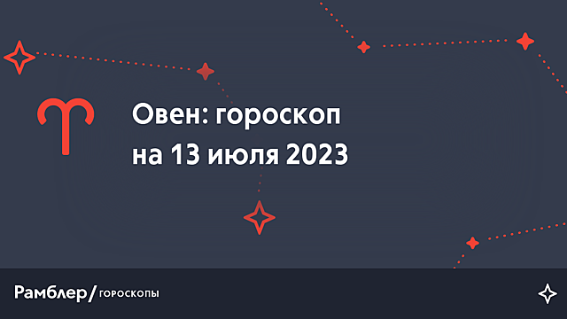 Овен: гороскоп на сегодня, 13 июля 2023 года – Рамблер/гороскопы