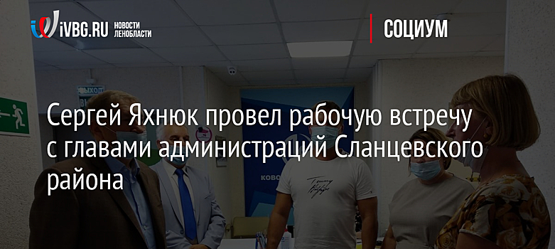 Сергей Яхнюк провел рабочую встречу с главами администраций Сланцевского района