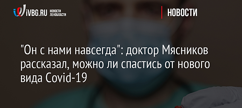 "Он с нами навсегда": доктор Мясников рассказал, можно ли спастись от нового вида Covid-19