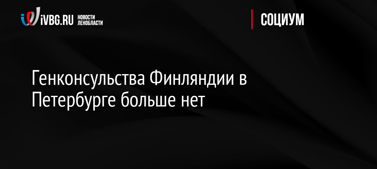 Генконсульства Финляндии в Петербурге больше нет