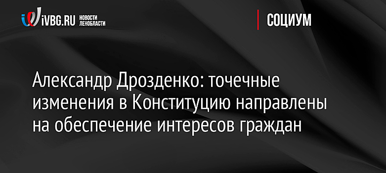 Александр Дрозденко: точечные изменения в Конституцию направлены на обеспечение интересов граждан