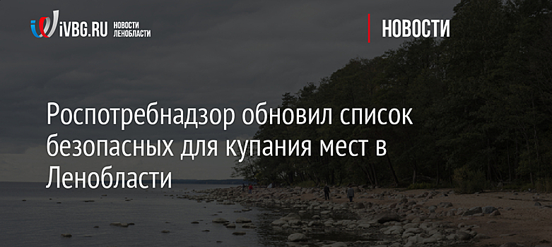 Роспотребнадзор обновил список безопасных для купания мест в Ленобласти