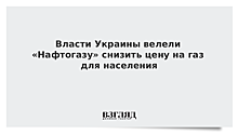 Власти Украины велели «Нафтогазу» снизить цену на газ для населения