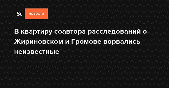 В квартиру соавтора расследований о Жириновском и Громове ворвались неизвестные